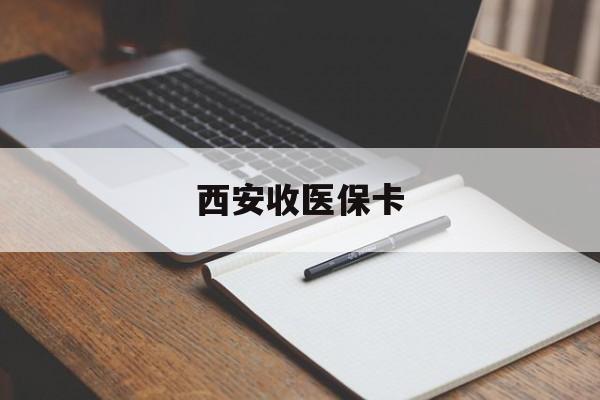 玉溪最新西安收医保卡方法分析(最方便真实的玉溪西安收医保卡的电话方法)