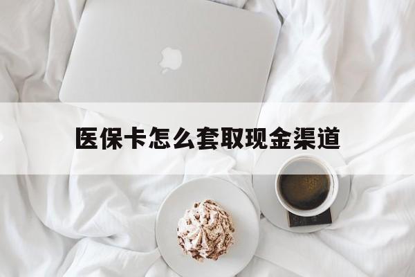 玉溪最新医保卡怎么套取现金渠道方法分析(最方便真实的玉溪医保卡怎么套取现金渠道里的钱方法)