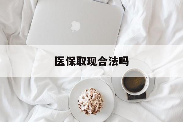玉溪最新医保取现合法吗方法分析(最方便真实的玉溪医保取现合法吗知乎方法)