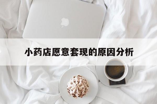 玉溪最新小药店愿意套现的原因分析方法分析(最方便真实的玉溪小药店愿意套现的原因分析怎么写方法)