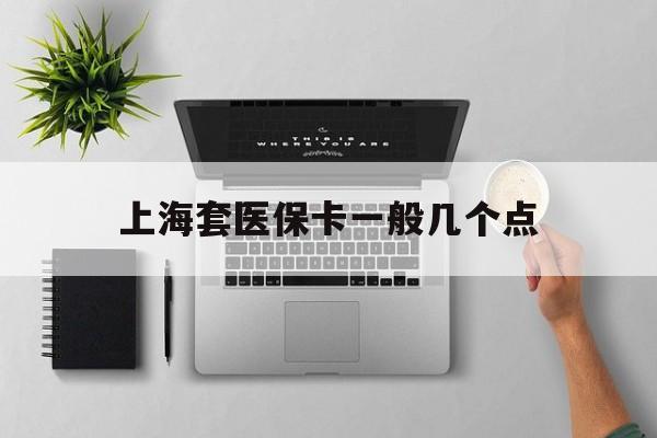 玉溪最新上海套医保卡一般几个点方法分析(最方便真实的玉溪上海医保卡套取现金操作2020方法)