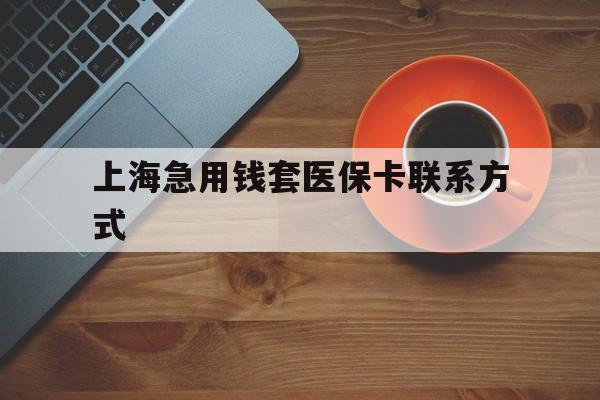 玉溪最新上海急用钱套医保卡联系方式方法分析(最方便真实的玉溪上海医保卡能套现的地方吗电话方法)