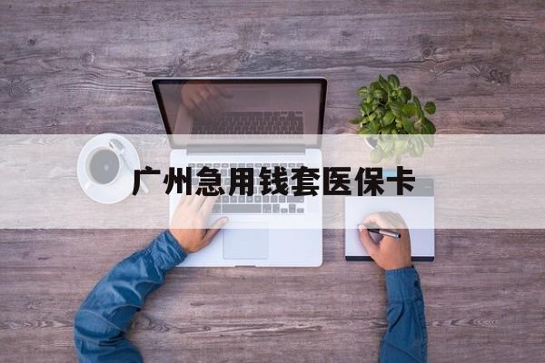 玉溪最新广州急用钱套医保卡方法分析(最方便真实的玉溪广州医保卡套取现金哪里有方法)
