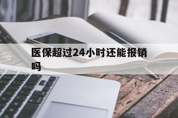 玉溪最新医保超过24小时还能报销吗方法分析(最方便真实的玉溪住院医保超过24小时方法)