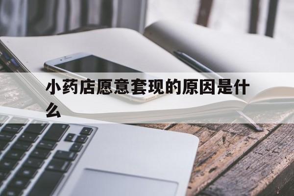 玉溪最新小药店愿意套现的原因是什么方法分析(最方便真实的玉溪小药店愿意套现的原因是什么呢方法)