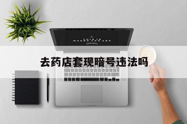 玉溪最新去药店套现暗号违法吗方法分析(最方便真实的玉溪自己套现自己的信用卡违法吗方法)