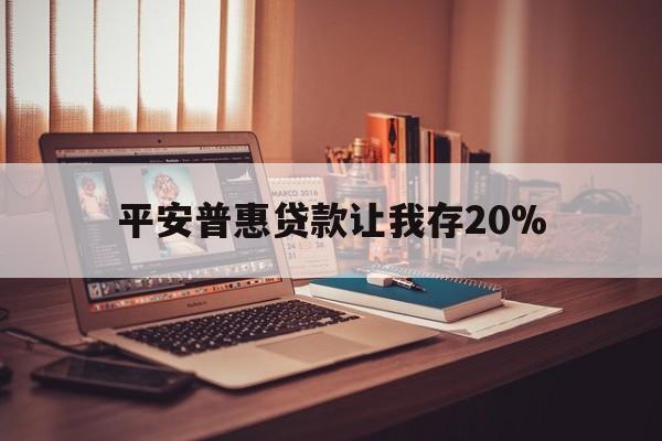 玉溪最新平安普惠贷款让我存20%方法分析(最方便真实的玉溪平安普惠贷款需要存钱吗方法)