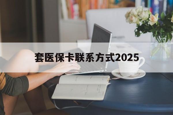 玉溪最新套医保卡联系方式2025方法分析(最方便真实的玉溪谁能帮我套医保卡方法)