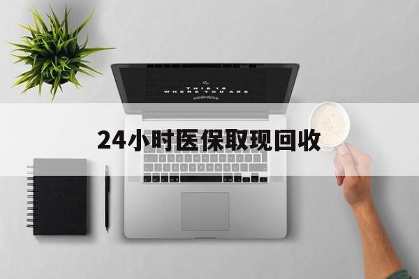玉溪最新24小时医保取现回收方法分析(最方便真实的玉溪医保提取中介联系方式方法)