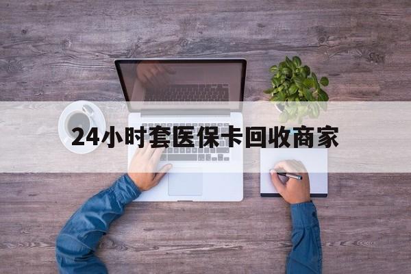玉溪最新24小时套医保卡回收商家方法分析(最方便真实的玉溪医保取现24小时微信方法)