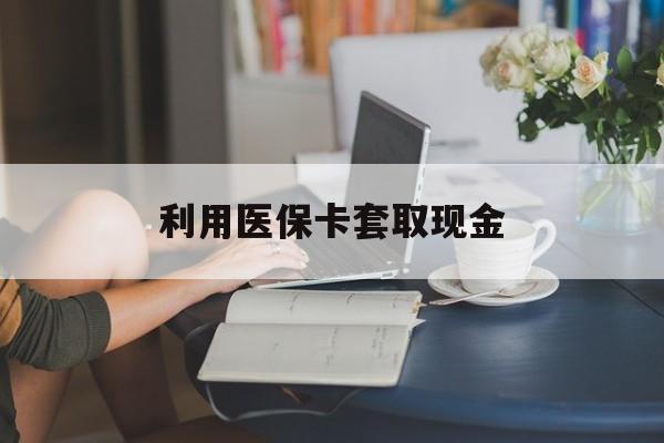 玉溪最新利用医保卡套取现金方法分析(最方便真实的玉溪医保套取现金是犯罪吗方法)