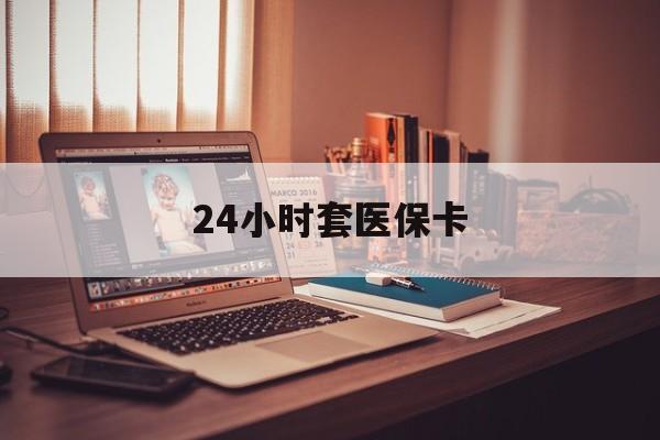 玉溪最新24小时套医保卡方法分析(最方便真实的玉溪24小时套医保卡成都方法)