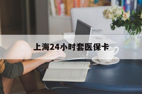 玉溪最新上海24小时套医保卡方法分析(最方便真实的玉溪上海医保卡套取现金操作2020方法)